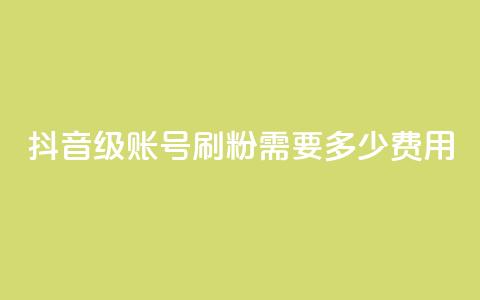 抖音60级账号刷粉需要多少费用 第1张 抖音60级账号刷粉需要多少费用 第1张