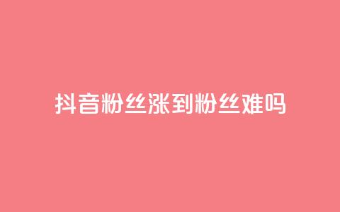 抖音100粉丝涨到900粉丝难吗 - 抖音粉丝增长从100到900：难度如何？	。 第1张