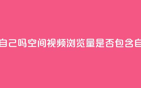 qq空间视频浏览量包括自己吗 - qq空间视频浏览量是否包含自己观看的次数! 第1张 qq空间视频浏览量包括自己吗 - qq空间视频浏览量是否包含自己观看的次数! 第1张