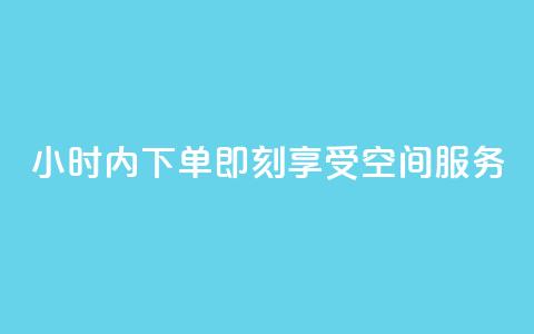 24小时内下单	，即刻享受空间服务 第1张