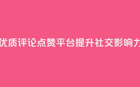 优质评论点赞平台，提升社交影响力 第1张