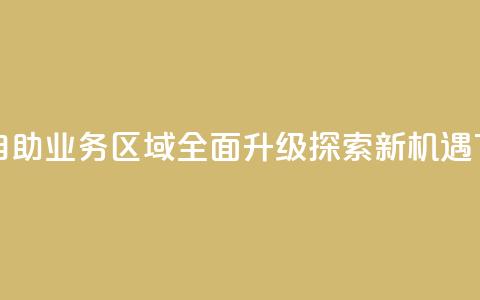 快手自助业务区域全面升级探索新机遇 第1张 快手自助业务区域全面升级探索新机遇 第1张