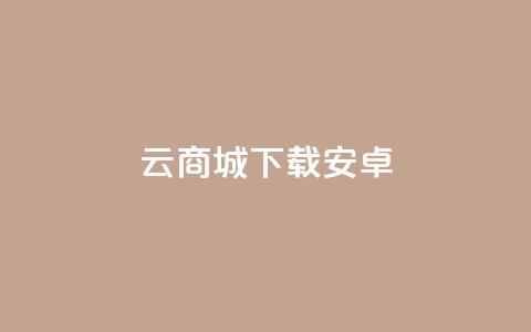 云商城app下载安卓 - 云商城app安卓版下载,免费便捷购物体验尽在手指之间~ 第1张 云商城app下载安卓 - 云商城app安卓版下载,免费便捷购物体验尽在手指之间~ 第1张