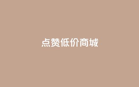 点赞低价商城 - 低价商城优惠享不停! 第1张 点赞低价商城 - 低价商城优惠享不停! 第1张
