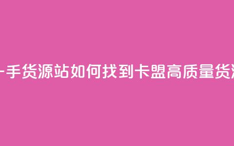 卡盟第一手货源站 - 如何找到卡盟高质量货源?! 第1张 卡盟第一手货源站 - 如何找到卡盟高质量货源?! 第1张
