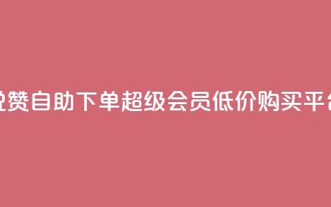 低价说说赞自助下单 - qq超级会员低价购买平台 第1张 低价说说赞自助下单 - qq超级会员低价购买平台 第1张