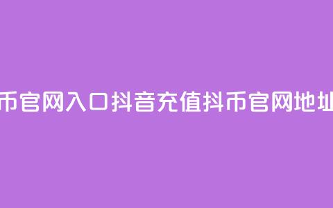 抖音充值抖币官网入口(抖音充值抖币官网地址揭秘) 第1张 抖音充值抖币官网入口(抖音充值抖币官网地址揭秘) 第1张