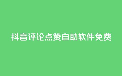 抖音评论点赞自助软件免费 - 免费使用抖音自助点赞软件	，轻松提升评论点赞量！~ 第1张