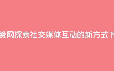 Q赞网 - Q赞网探索社交媒体互动的新方式! 第1张 Q赞网 - Q赞网探索社交媒体互动的新方式! 第1张