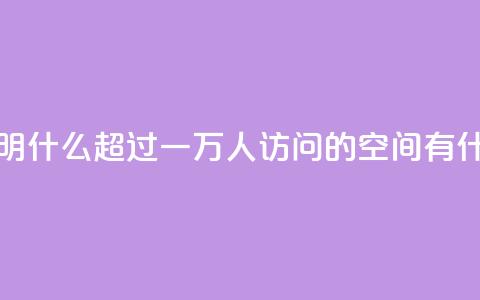 qq空间一万访客以上说明什么 - 超过一万人访问的qq空间有什么吸引人之处! 第1张 qq空间一万访客以上说明什么 - 超过一万人访问的qq空间有什么吸引人之处! 第1张