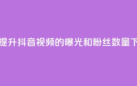 如何提升抖音视频的曝光和粉丝数量 第1张 如何提升抖音视频的曝光和粉丝数量 第1张