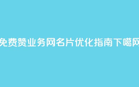 免费赞QQ业务网名片优化指南 第1张 免费赞QQ业务网名片优化指南 第1张