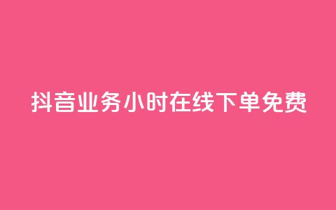 抖音业务24小时在线下单免费 - 抖音业务全天候随时下单服务免费提供~ 第1张