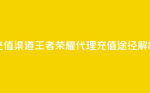 王者荣耀代理充值渠道 - 王者荣耀代理充值途径解析与攻略! 第1张 王者荣耀代理充值渠道 - 王者荣耀代理充值途径解析与攻略! 第1张