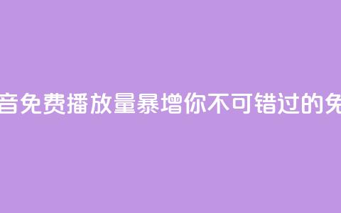 抖音免费播放量 - 抖音免费播放量暴增，你不可错过的免费播放秘籍!~ 第1张