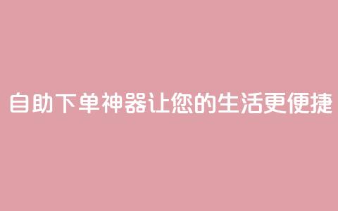 自助下单神器，让您的生活更便捷  第1张