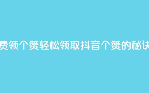 抖音免费领10个赞 - 轻松领取抖音10个赞的秘诀! 第1张 抖音免费领10个赞 - 轻松领取抖音10个赞的秘诀! 第1张