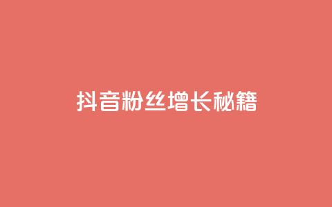 抖音粉丝增长秘籍 第1张 抖音粉丝增长秘籍 第1张
