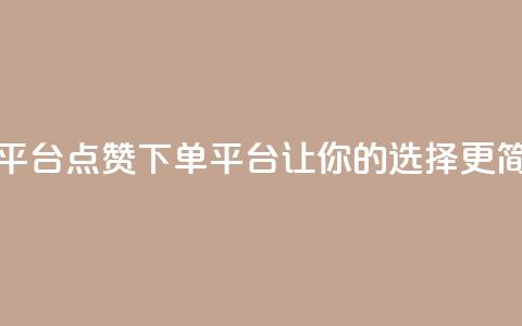 点赞下单平台 - 点赞下单平台:让你的选择更简单。 第1张 点赞下单平台 - 点赞下单平台:让你的选择更简单。 第1张