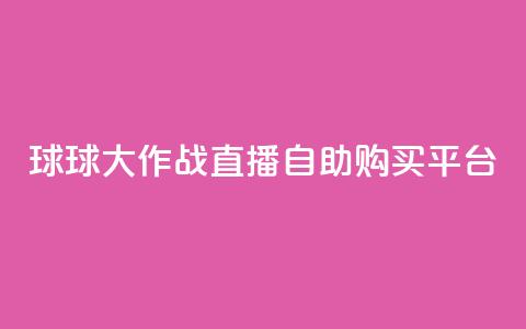 球球大作战直播自助购买平台 第1张 球球大作战直播自助购买平台 第1张