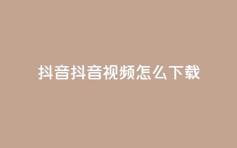 抖音抖音视频怎么下载 - 如何轻松下载抖音视频的方法分享! 第1张 抖音抖音视频怎么下载 - 如何轻松下载抖音视频的方法分享! 第1张