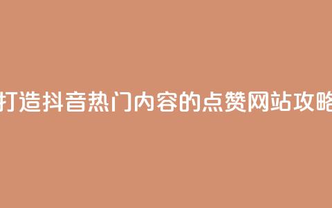 打造抖音热门内容的点赞网站攻略 第1张 打造抖音热门内容的点赞网站攻略 第1张