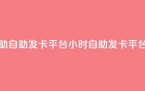 24小时辅助自助发卡平台(24小时自助发卡平台速办理) 第1张 24小时辅助自助发卡平台(24小时自助发卡平台速办理) 第1张