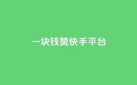 一块钱100赞快手平台 - 快手平台100赞为一元,赞赏价值大揭秘。 第1张 一块钱100赞快手平台 - 快手平台100赞为一元,赞赏价值大揭秘。 第1张