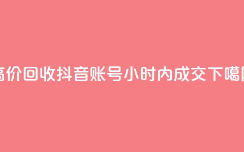 高价回收抖音账号,24小时内成交 第1张 高价回收抖音账号,24小时内成交 第1张