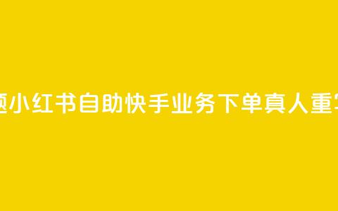 小红书自助快手业务下单真人(原标题:小红书自助快手业务下单真人重写后的标题:小红书快手业务真人下单) 第1张 小红书自助快手业务下单真人(原标题:小红书自助快手业务下单真人重写后的标题:小红书快手业务真人下单) 第1张