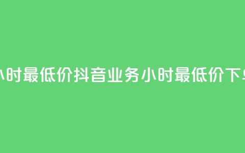 抖音业务下单24小时最低价(抖音业务24小时最低价,下单惊喜价!) 第1张 抖音业务下单24小时最低价(抖音业务24小时最低价,下单惊喜价!) 第1张