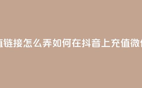 抖音苹果微信充值链接怎么弄(如何在抖音上充值微信苹果款项) 第1张 抖音苹果微信充值链接怎么弄(如何在抖音上充值微信苹果款项) 第1张