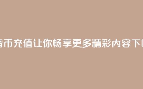 抖音币充值:让你畅享更多精彩内容 第1张 抖音币充值:让你畅享更多精彩内容 第1张