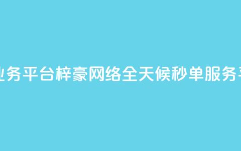 梓豪网络24小时秒单业务平台 - 梓豪网络全天候秒单服务平台全新上线~ 第1张 梓豪网络24小时秒单业务平台 - 梓豪网络全天候秒单服务平台全新上线~ 第1张