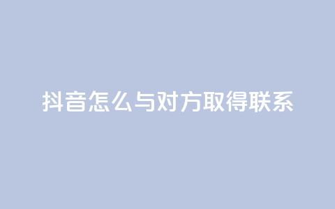 抖音怎么与对方取得联系,qq业务自助下单在哪儿 - qq空间访客量低价 彩虹系统官方网站 第1张 抖音怎么与对方取得联系,qq业务自助下单在哪儿 - qq空间访客量低价 彩虹系统官方网站 第1张