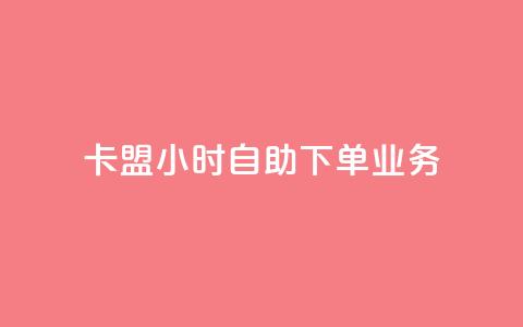 卡盟24小时自助下单业务 - 24小时自助下单卡盟服务优势	。 第1张