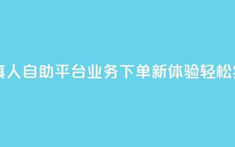 自助平台业务下单真人 - 自助平台业务下单新体验:轻松实现快速服务! 第1张 自助平台业务下单真人 - 自助平台业务下单新体验:轻松实现快速服务! 第1张