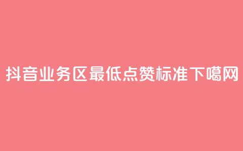 抖音业务区最低点赞标准 第1张