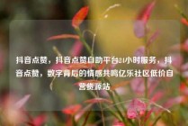 抖音点赞，抖音点赞自助平台24小时服务，抖音点赞，数字背后的情感共鸣亿乐社区低价自营货源站