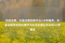 抖音点赞，抖音点赞自助平台24小时服务，抖音点赞背后的心理学与社交价值亿乐社区SUP货源站