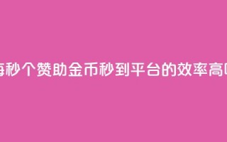 每秒50个赞助金币秒到平台的效率高吗