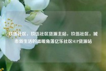 玖伍社区，玖伍社区货源主站，玖伍社区，城市新生活的温暖角落亿乐社区SUP货源站