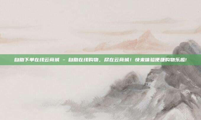 自助下单在线云商城 - 自助在线购物，尽在云商城！快来体验便捷购物乐趣!  第1张