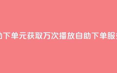 1块钱1w播放自助下单 - 1元获取万次播放 自助下单服务上线!  第1张