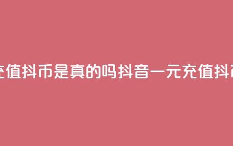 抖音一元充值10抖币是真的吗(抖音一元充值10抖币是否真实)  第1张