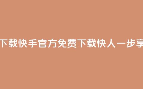 快手免费官方下载 - 快手官方免费下载	，快人一步享受乐趣~  第1张