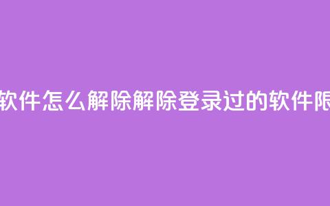 qq登录过的软件怎么解除(解除QQ登录过的软件限制)  第1张