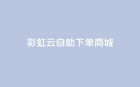 彩虹云自助下单商城,抖音低价业务全网最低 - QQ快速点赞 抖音卡盟24小时自动发卡平台 第1张 彩虹云自助下单商城,抖音低价业务全网最低 - QQ快速点赞 抖音卡盟24小时自动发卡平台 第1张