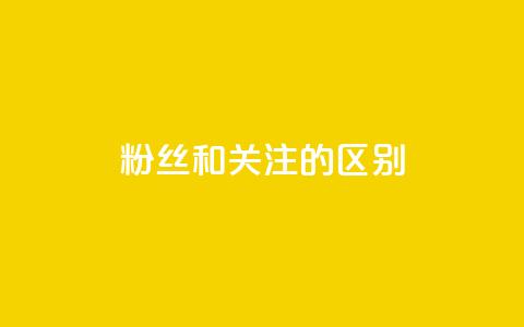 粉丝和关注的区别 - 粉丝与关注的差别~  第1张