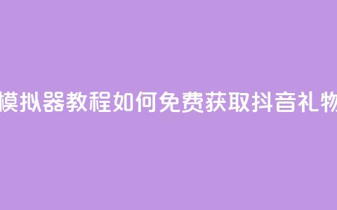 模拟器教程：如何免费获取抖音礼物？  第1张